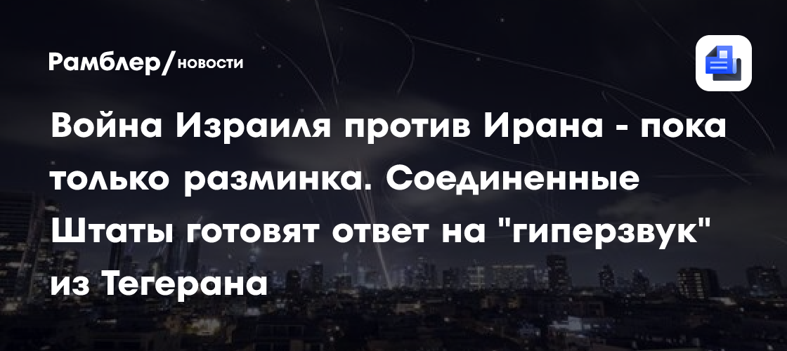 Война Израиля против Ирана — пока только разминка. Соединенные Штаты готовят ответ на «гиперзвук» из Тегерана