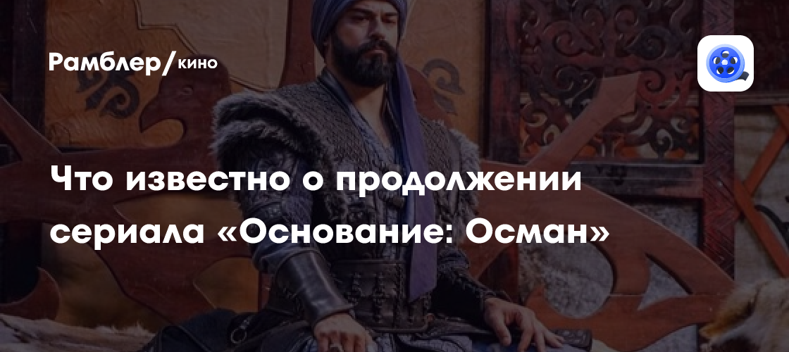 Что известно о продолжении сериала «Основание: Осман»? Дата выхода 7-го ...