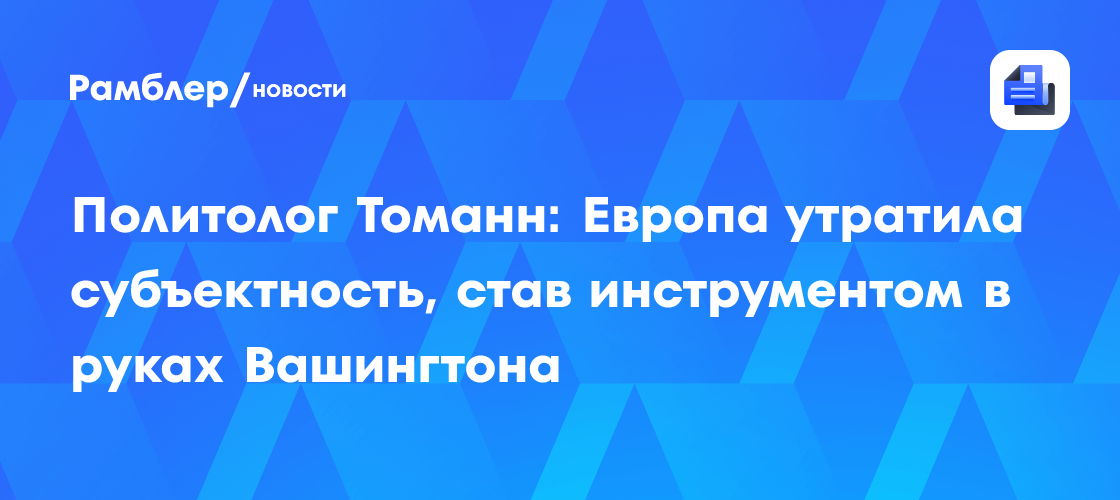 Политолог Томанн: Европа утратила субъектность, став инструментом в руках Вашингтона