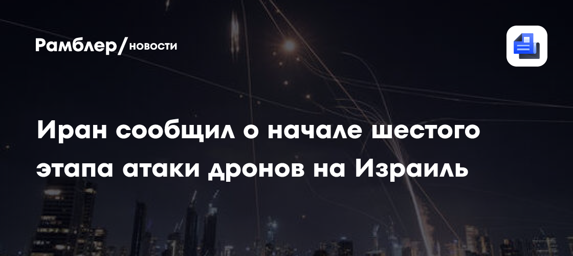 Иран сообщил о начале шестого этапа атаки дронов на Израиль - Рамблер ...
