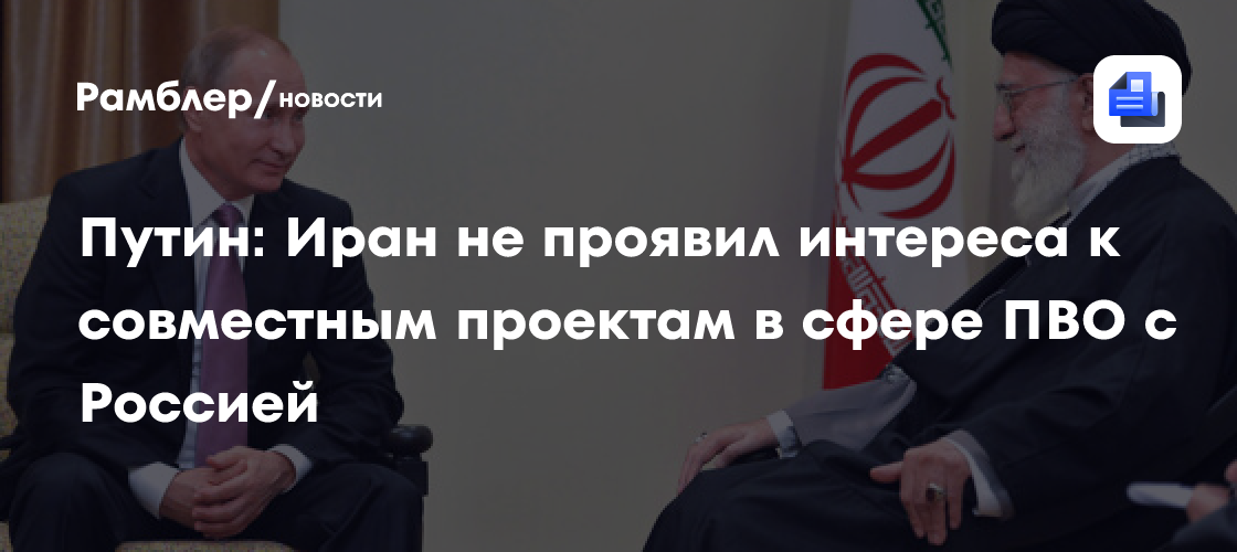 Путин: Иран не проявил интереса к совместным проектам в сфере ПВО с Россией