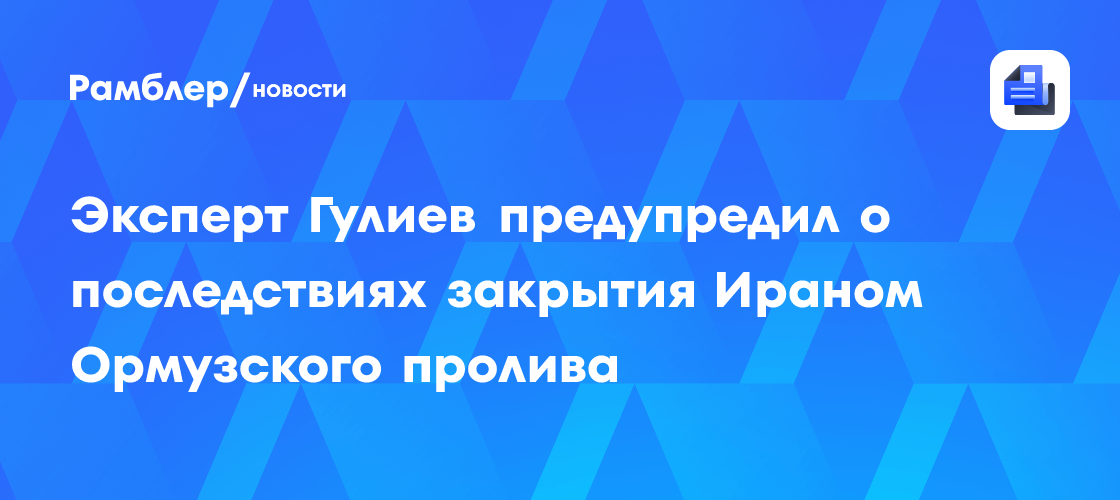Эксперт Гулиев предупредил о последствиях закрытия Ираном Ормузского пролива