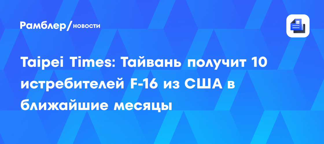Taipei Times: Тайвань получит 10 истребителей F-16 из США в ближайшие месяцы