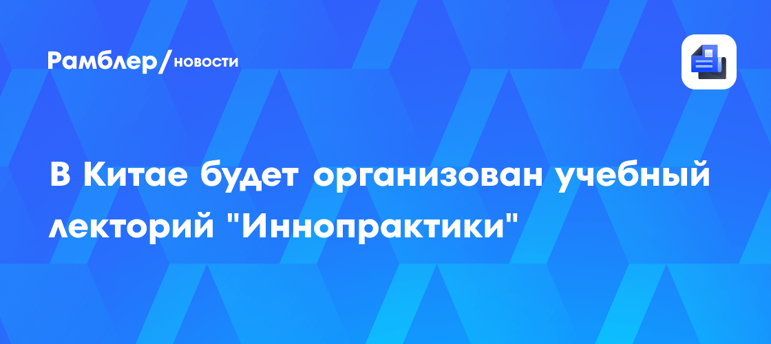 В Китае будет организован учебный лекторий «Иннопрактики»