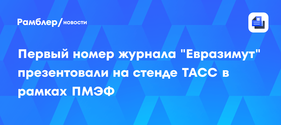 Первый номер журнала «Евразимут» презентовали на стенде ТАСС в рамках ПМЭФ