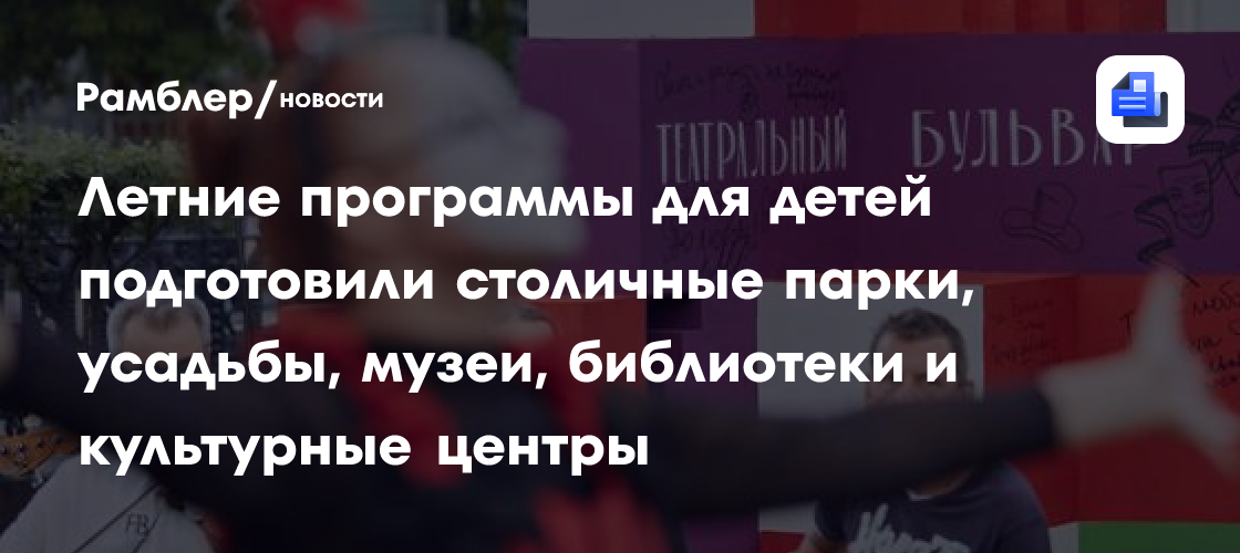 Лето в Москве для детей: лучшие развлечения, кружки и новые друзья!