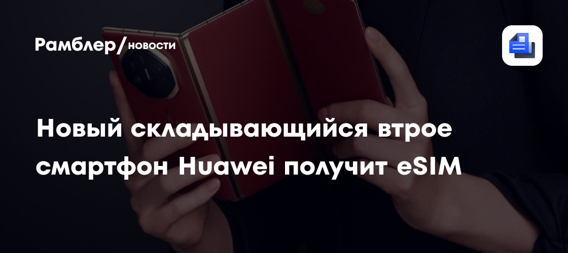 Новый складывающийся втрое смартфон Huawei получит eSIM