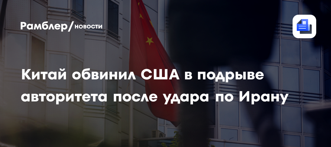 NYT: Китайские дипломаты заявили о потере доверия США после атаки по Ирану
