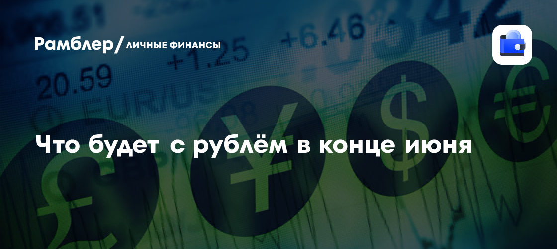 Валютный рынок в турбулентности: что ожидать от рубля на этой неделе (23-27 июня)