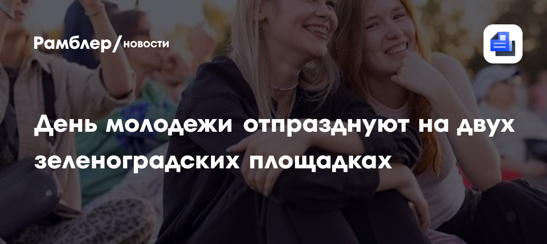 Яркие события в Зеленограде: Как отпразднуют День молодежи на двух площадках!