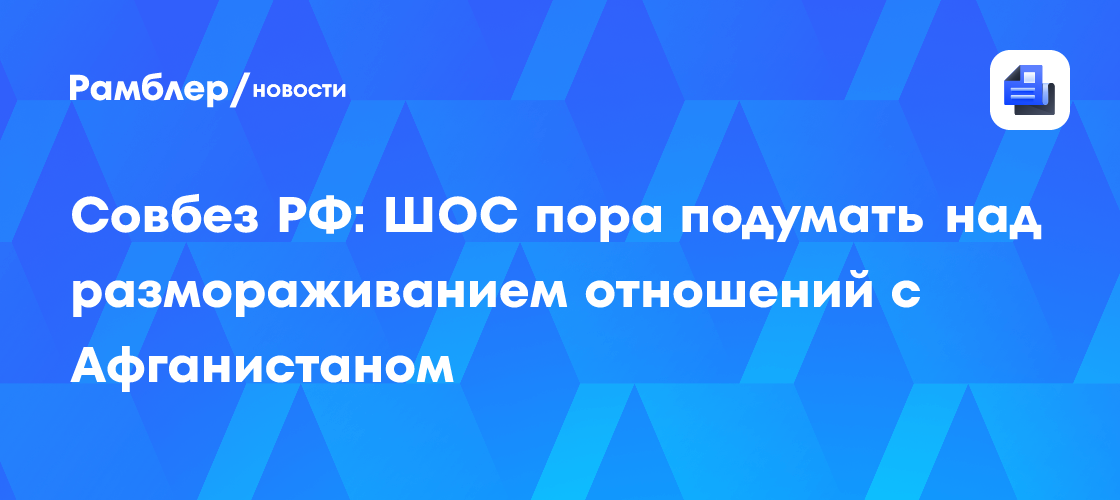 Совбез РФ: ШОС пора подумать над размораживанием отношений с Афганистаном