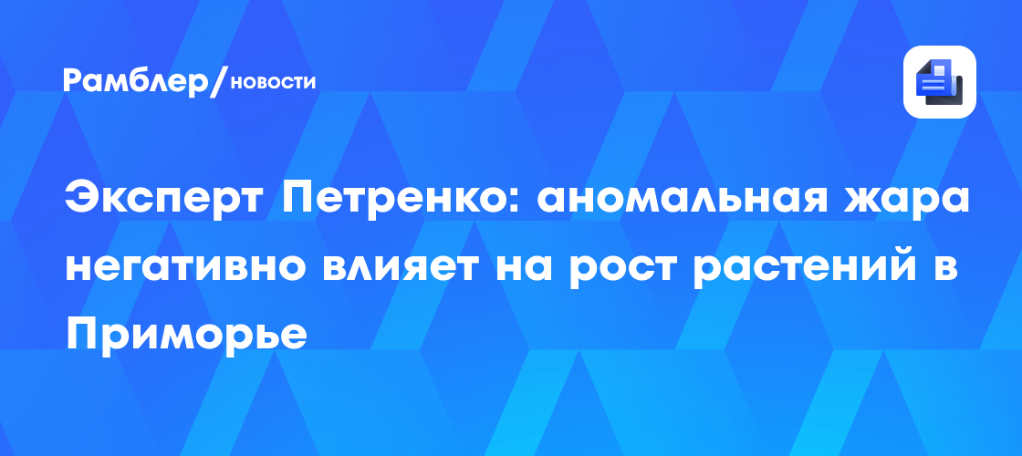 Эксперт Петренко: аномальная жара негативно влияет на рост растений в Приморье