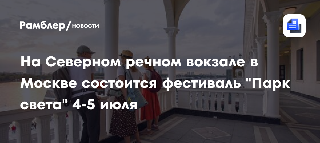 Фестиваль «Парк Света» в Москве: Захватывающее световое шоу на Северном речном вокзале 4 и 5 июля!