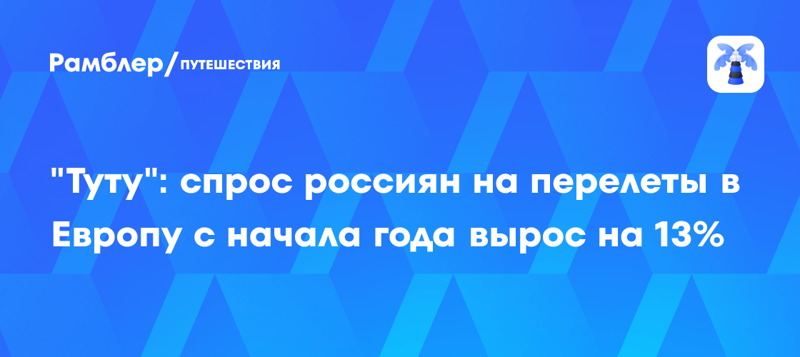 "Туту": спрос россиян на перелеты в Европу с начала года вырос на 13%