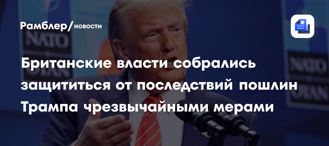 Британские власти собрались защититься от последствий пошлин Трампа чрезвычайными мерами