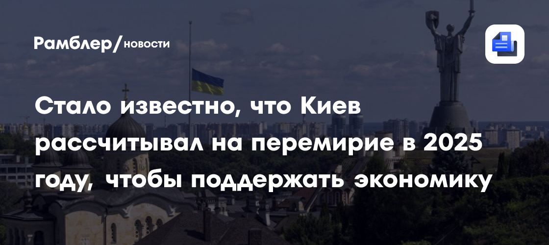 Стало известно, что Киев рассчитывал на перемирие в 2025 году, чтобы поддержать экономику