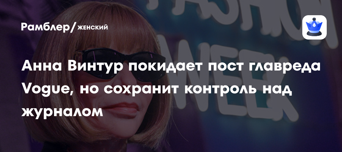Анна Винтур покидает пост главреда Vogue, но сохранит контроль над журналом