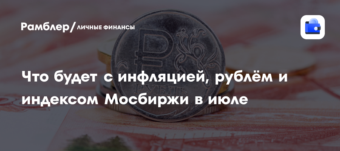 Инфляция в России в июле: что ожидать от цен, рубля и Мосбиржи?