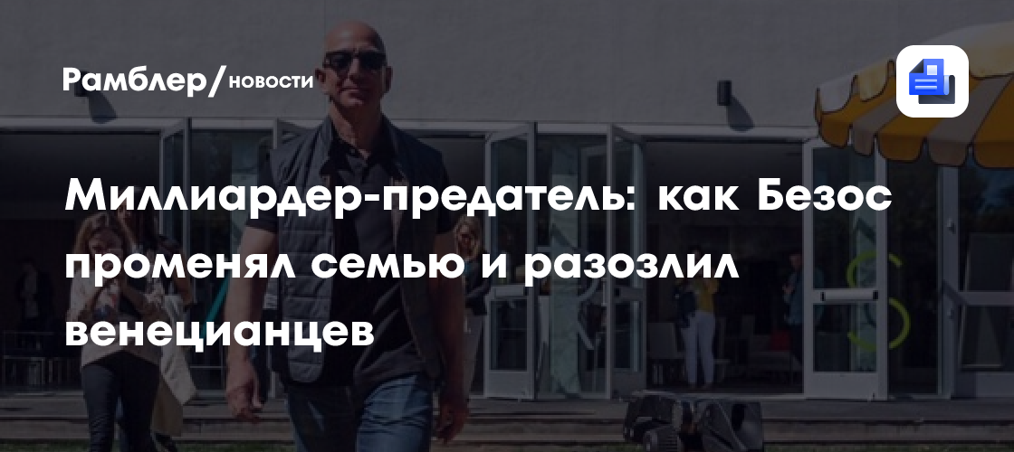 Миллиардер-предатель: как Безос променял семью и разозлил венецианцев