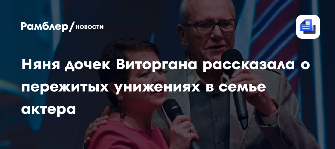 Трагичные откровения няни дочерей Эммануила Виторгана: унижения и боль в звездной семье