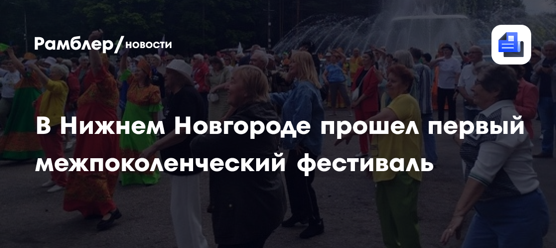 Фестиваль поколений «Вместе интересно»: Нижний Новгород объединил несколько сотен пенсионеров
