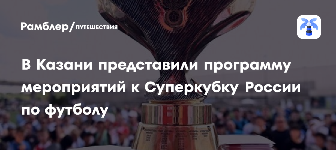 Казань готовится к Суперкубку России: масштабная программа мероприятий и Тур Трофея