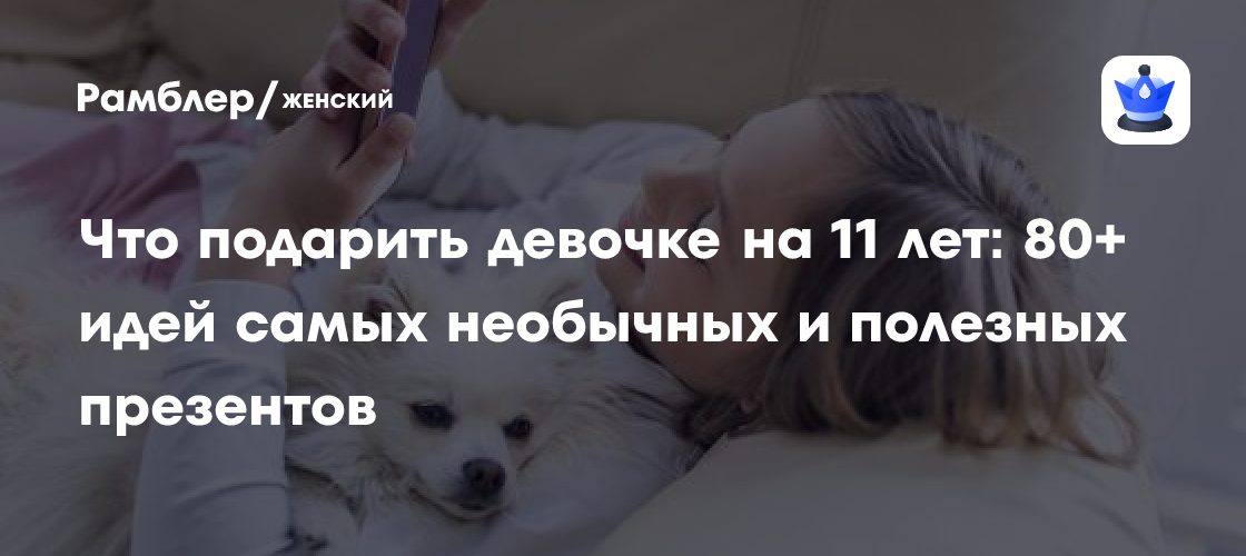 Идеи подарков для девочки 11 лет: 80+ необычных и полезных вариантов, которые точно понравятся!