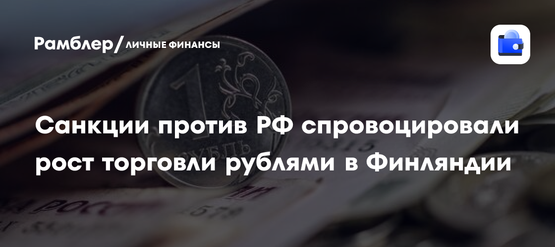 Российский рубль укрепляет позиции в Финляндии: как санкции повлияли на торговлю?