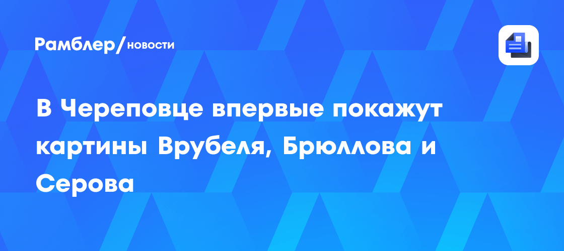 Редчайшая выставка русских шедевров: Врубель, Брюллов и Серов впервые покоряют Череповец!