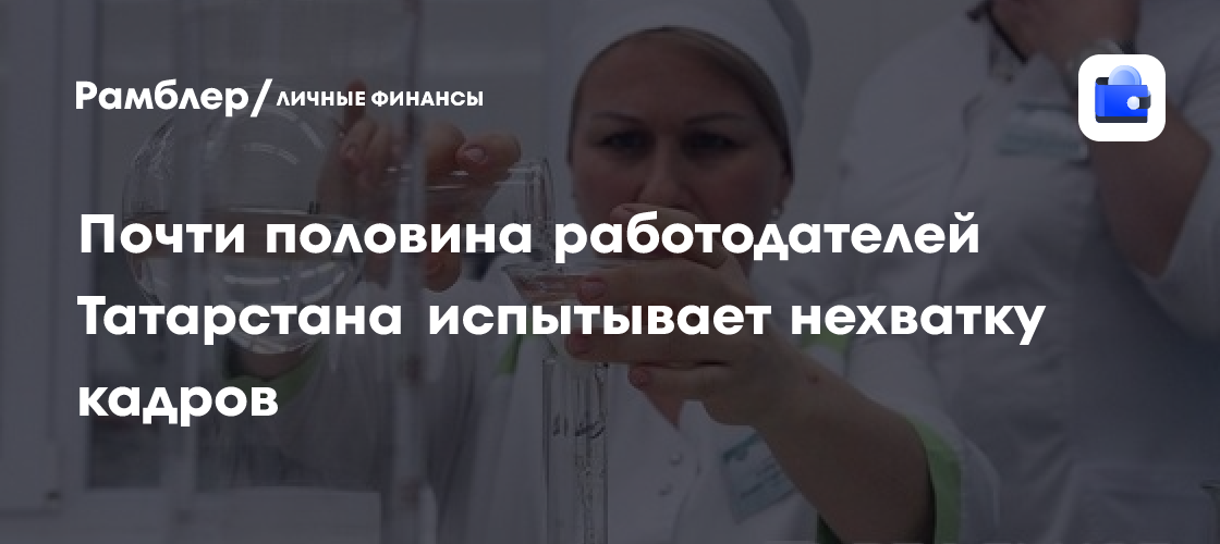 Дефицит кадров в Татарстане: Ощущают ли компании нехватку сотрудников?