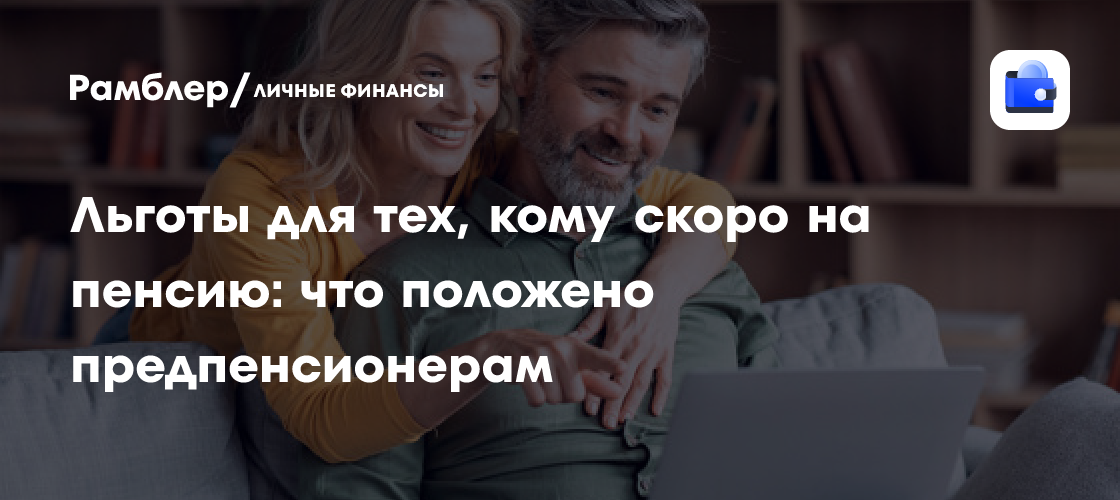 Предпенсионные льготы в России: полный перечень для тех, кто готовится к выходу на заслуженный отдых