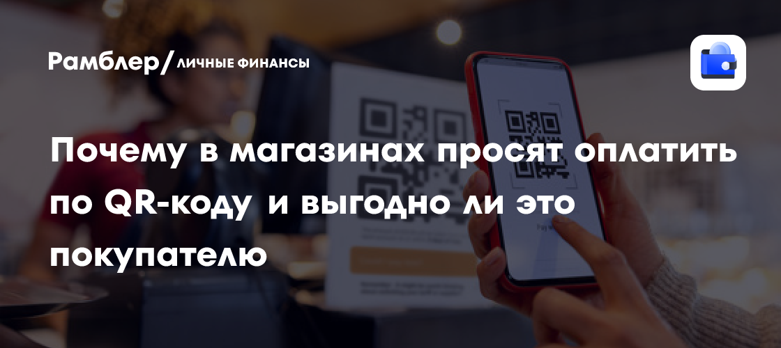 Почему в магазинах просят оплатить по QR-коду и выгодно ли это покупателю