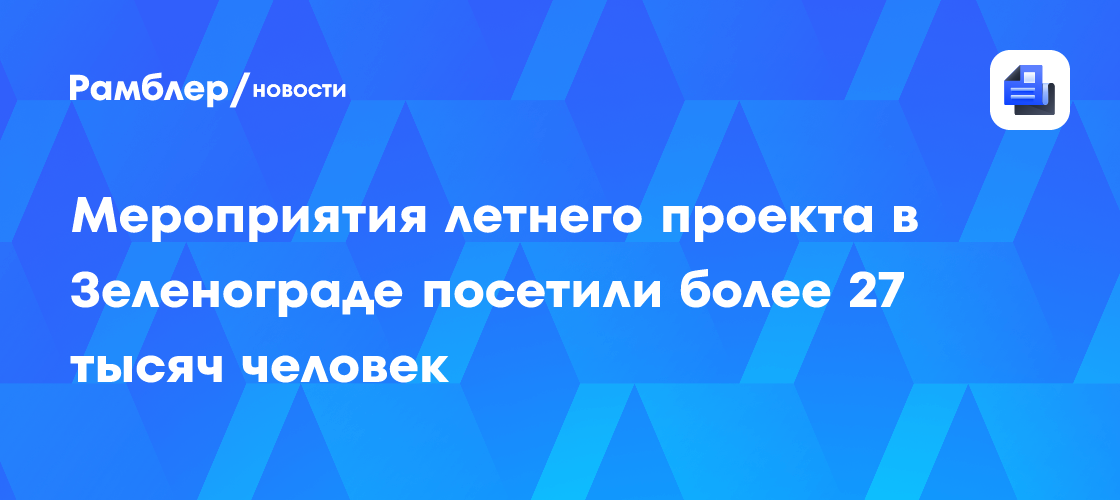 Зеленоград в центре внимания: Летний проект «Лето в Москве» привлек более 27 тысяч посетителей!