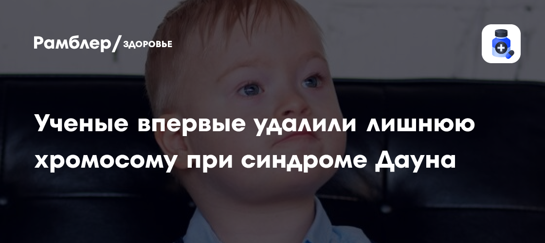 Революционный прорыв в лечении синдрома Дауна: японские ученые впервые удалили лишнюю хромосому!