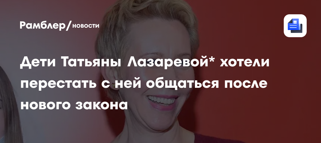 Сын и дочь Татьяны Лазаревой* дистанцировались от матери после принятия нового закона