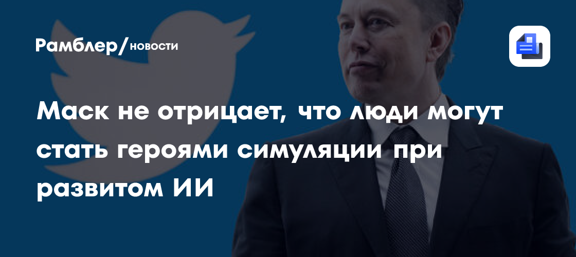 Илон Маск: Реальность может быть симуляцией, а мы – персонажи продвинутого ИИ