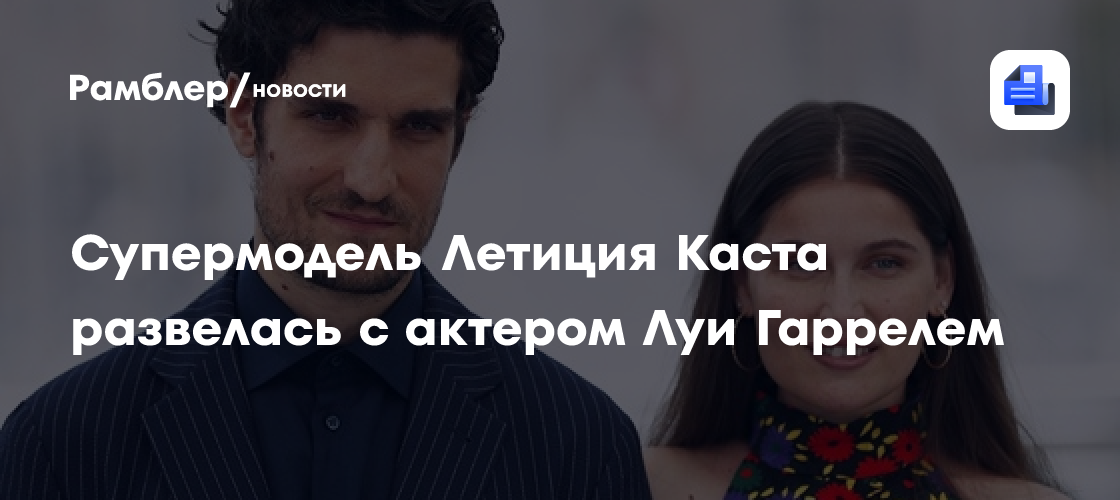 Шок! Летиция Каста и Луи Гаррель официально развелись после 10 лет брака