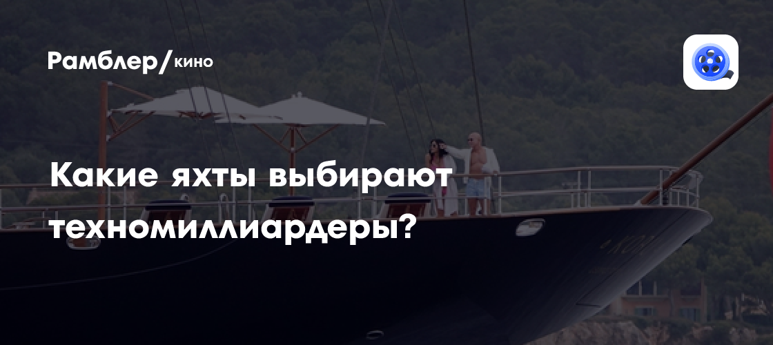 Роскошь на волнах: Какие яхты предпочитают миллиардеры и звезды?