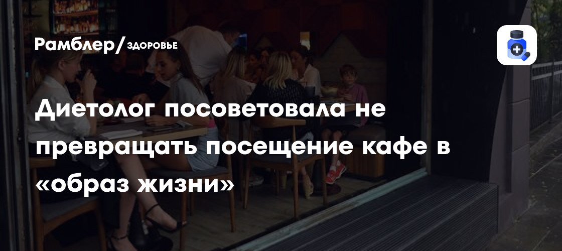 Врач-диетолог: Регулярные походы в кафе - вредная привычка, а не стиль жизни