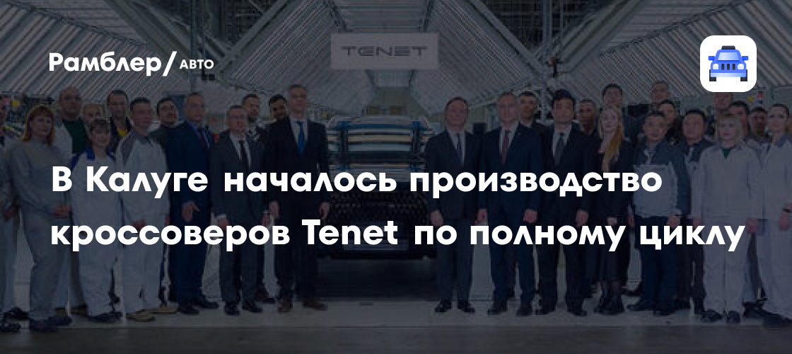 Tenet в Калуге: Полный цикл производства электромобилей запущен!
