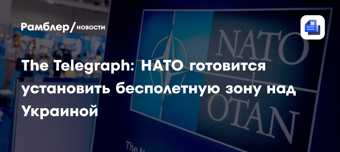 The Telegraph: НАТО готовится установить бесполетную зону над Украиной ...