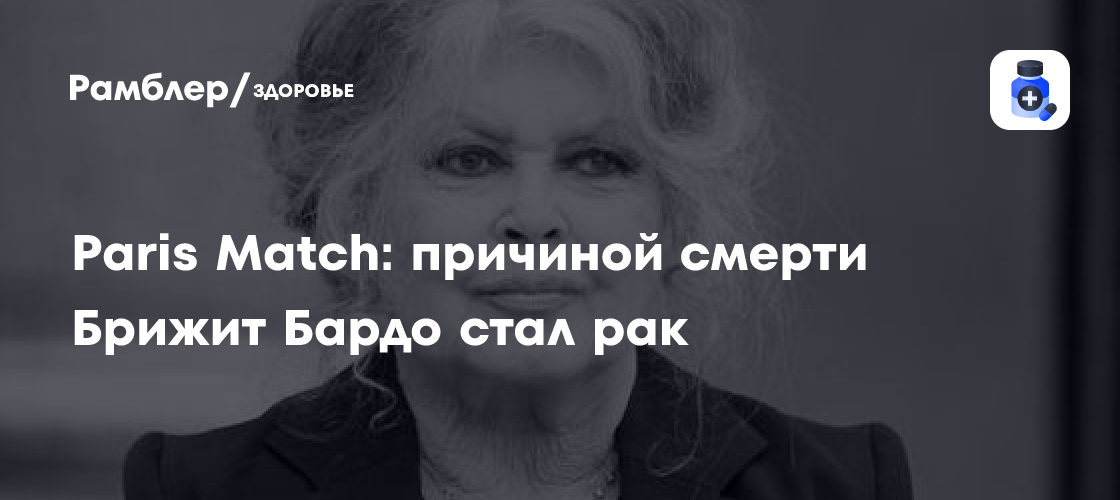 Брижит Бардо скончалась от рака, сообщает Paris Match - знаменитости news from Рамблер/доктор