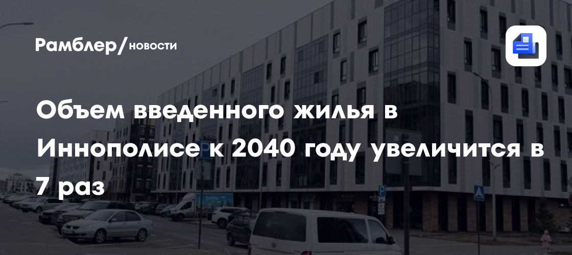 Объем введенного жилья в Иннополисе к 2040 году увеличится в 7 раз