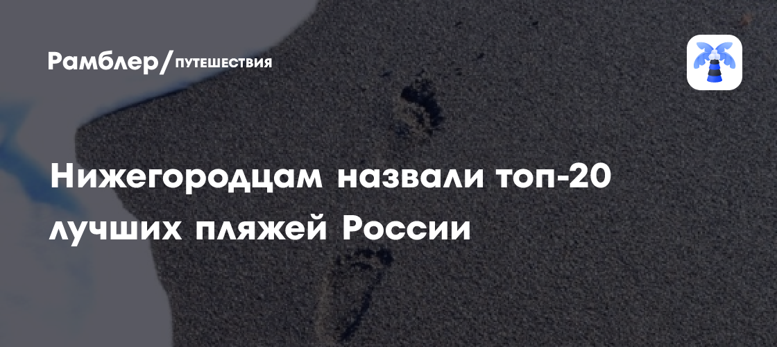 Топ-20 пляжей России: Нижегородцы узнали лучшие места отдыха - развлечения news from Рамблер/путешествия