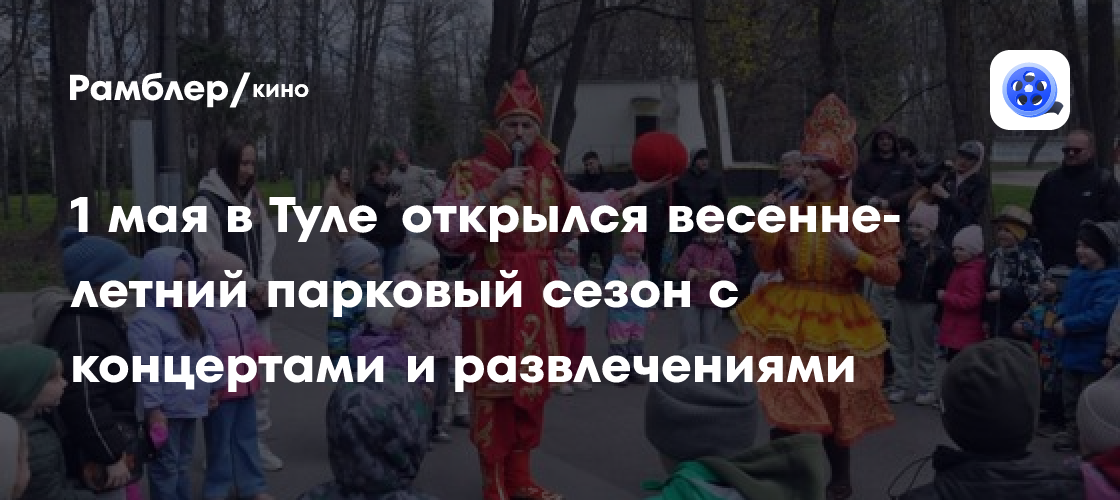 В Туле открыли парковый сезон: концерты и развлечения в трёх парках - развлечения news from Рамблер/кино