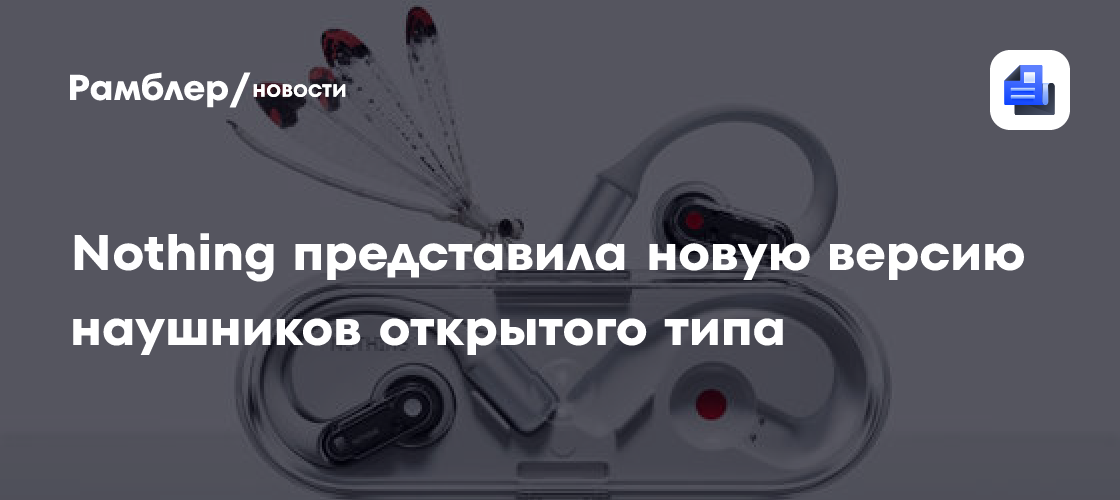 Nothing представила новое издание Nothing Ear (open) - Рамблер/новости