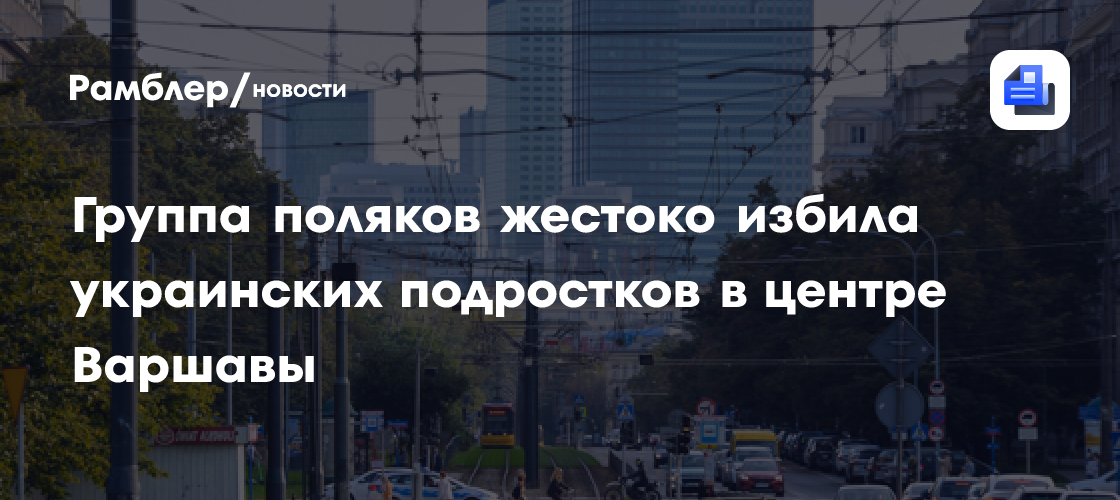 Группа поляков жестоко избила украинских подростков в центре Варшавы ...