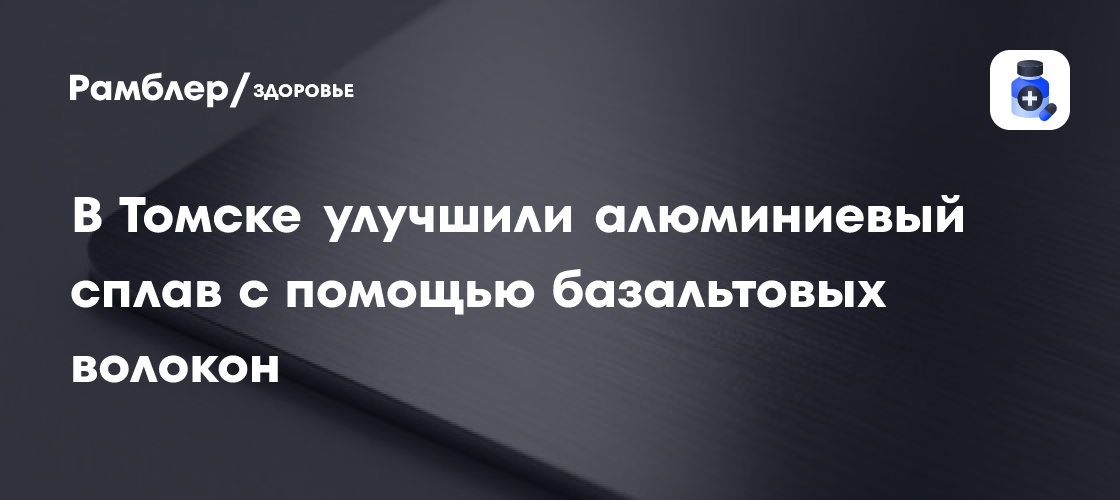 В Томске улучшили алюминиевый сплав с помощью базальтовых волокон ...