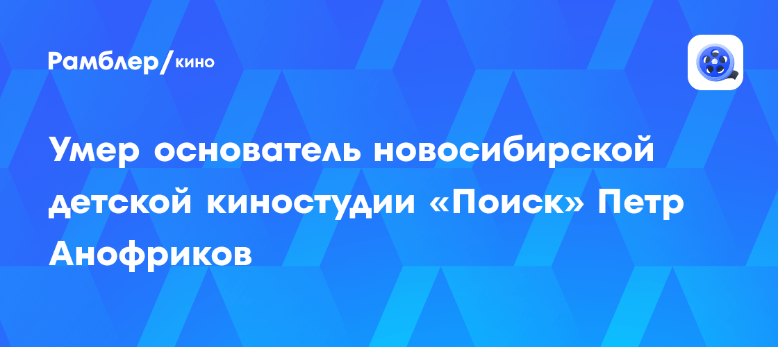 Умер основатель новосибирской детской киностудии «Поиск» Петр Анофриков ...