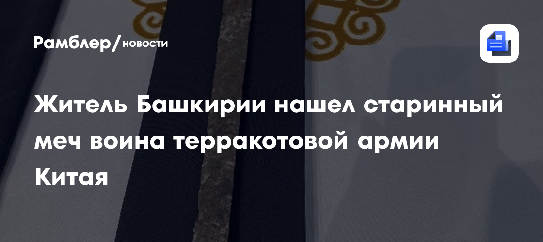 Житель Башкирии нашел старинный меч воина терракотовой армии Китая